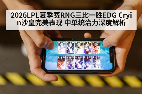 2026LPL夏季赛RNG三比一胜EDG Cryin沙皇完美表现 中单统治力深度解析