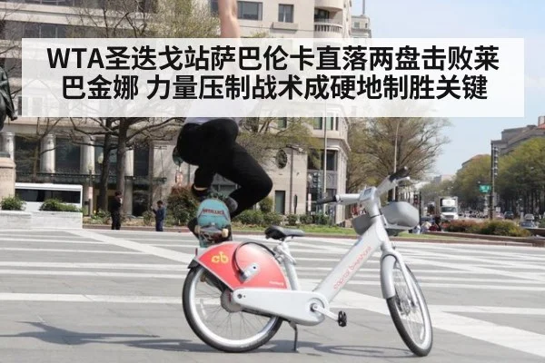 WTA圣迭戈站萨巴伦卡直落两盘击败莱巴金娜 力量压制战术成硬地制胜关键
